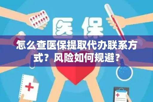 怎么查医保提取代办联系方式？风险如何规避？